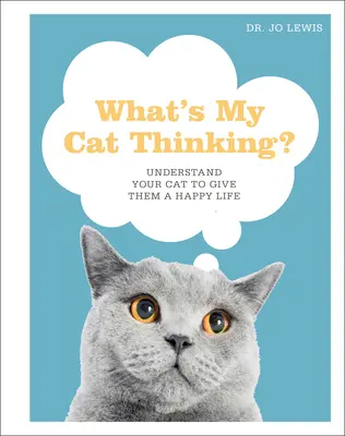 What's My Cat Thinking? Understand Your Cat to Give Them a Happy Life (Înțelege-ți pisica pentru a-i oferi o viață fericită) - What's My Cat Thinking?: Understand Your Cat to Give Them a Happy Life