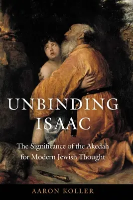 Dezlegarea lui Isaac: Semnificația Akedah pentru gândirea evreiască modernă - Unbinding Isaac: The Significance of the Akedah for Modern Jewish Thought