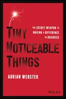 Tiny Noticeable Things: The Secret Weapon to Making a Difference in Business (Arma secretă pentru a face diferența în afaceri) - Tiny Noticeable Things: The Secret Weapon to Making a Difference in Business