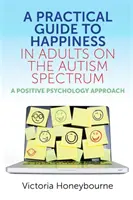 Un ghid practic al fericirii la adulții din spectrul autist: O abordare a psihologiei pozitive - A Practical Guide to Happiness in Adults on the Autism Spectrum: A Positive Psychology Approach
