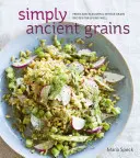Simply Ancient Grains: Rețete proaspete și gustoase cu cereale integrale pentru a trăi bine [O carte de bucate] - Simply Ancient Grains: Fresh and Flavorful Whole Grain Recipes for Living Well [A Cookbook]