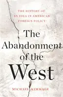 The Abandonment of the West: Istoria unei idei în politica externă americană: The History of an Idea in American Foreign Policy - The Abandonment of the West: The History of an Idea in American Foreign Policy