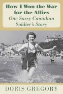 Cum am câștigat războiul pentru Aliați: Povestea unui soldat canadian obraznic - How I Won the War for the Allies: One Sassy Canadian Soldier's Story