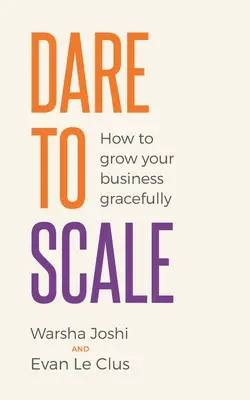 Dare to Scale: Cum să vă dezvoltați afacerea cu grație - Dare to Scale: How to Grow Your Business Gracefully
