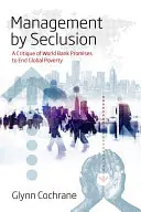Management by Seclusion: O critică a promisiunilor Băncii Mondiale de a pune capăt sărăciei globale - Management by Seclusion: A Critique of World Bank Promises to End Global Poverty