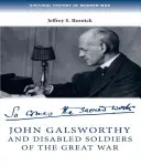 John Galsworthy și soldații cu dizabilități din Marele Război: Cu o selecție ilustrată a scrierilor sale - John Galsworthy and Disabled Soldiers of the Great War: With an Illustrated Selection of His Writings