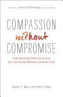 Compasiune fără compromisuri: Cum ne eliberează Evanghelia să ne iubim prietenii homosexuali fără să pierdem adevărul - Compassion Without Compromise: How the Gospel Frees Us to Love Our Gay Friends Without Losing the Truth