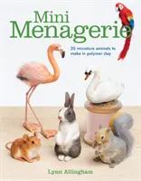 Mini menajerie: 20 de animale miniaturale de realizat în lut polimeric - Mini Menagerie: 20 Miniature Animals to Make in Polymer Clay