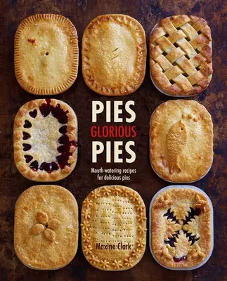 Pies Glorious Pies: Rețete apetisante pentru plăcinte delicioase - Pies Glorious Pies: Mouth-Watering Recipes for Delicious Pies