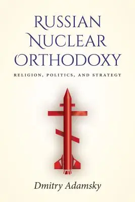 Ortodoxia nucleară rusă: Religie, politică și strategie - Russian Nuclear Orthodoxy: Religion, Politics, and Strategy