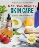 Îngrijirea pielii cu frumusețe naturală: 110 formule organice pentru o tușă radiantă! - Natural Beauty Skin Care: 110 Organic Formulas for a Radiant You!