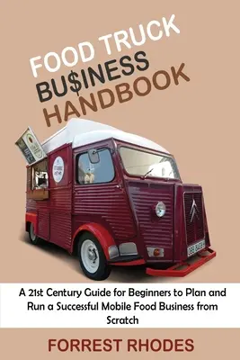 Manual de afaceri cu camioane alimentare: Un ghid al secolului XXI pentru începători pentru a planifica și a conduce o afacere de succes cu produse alimentare mobile de la zero - Food Truck Business Handbook: A 21st Century Guide for Beginners to Plan and Run a Successful Mobile Food Business from Scratch