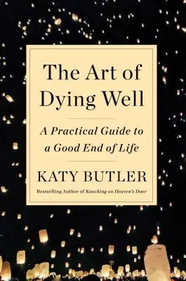 Arta de a muri bine: A Practical Guide to a Good End of Life - The Art of Dying Well: A Practical Guide to a Good End of Life