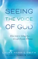Seeing the Voice of God: Ce vă spune Dumnezeu prin vise și viziuni - Seeing the Voice of God: What God Is Telling You Through Dreams and Visions