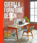 Guerilla Furniture Design: Cum să construiești mobilier modern și simplu cu materiale recuperate - Guerilla Furniture Design: How to Build Lean, Modern Furniture with Salvaged Materials