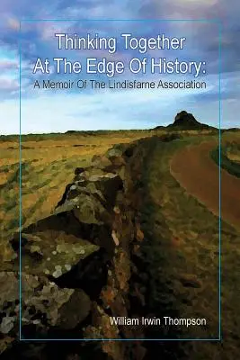 Gândind împreună la marginea istoriei: Un memoriu al Asociației Lindisfarne, 1972-2012 - Thinking Together At The Edge Of History: A Memoir of the Lindisfarne Association, 1972-2012