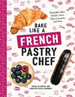 Coaceți ca un patiser francez: Prăjituri delicioase, tarte perfecte, croissante fulgurante și multe altele - Bake Like a French Pastry Chef: Delectable Cakes, Perfect Tarts, Flaky Croissants, and More