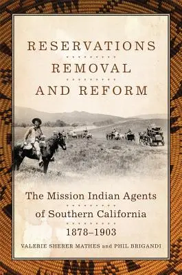 Rezervații, strămutare și reformă: Misiunea agenților indieni din California de Sud, 1878-1903 - Reservations, Removal, and Reform: The Mission Indian Agents of Southern California, 1878-1903