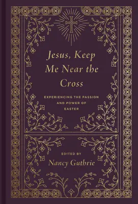 Isuse, ține-mă lângă cruce (Redesign): Experimentând pasiunea și puterea Paștelui - Jesus, Keep Me Near the Cross (Redesign): Experiencing the Passion and Power of Easter