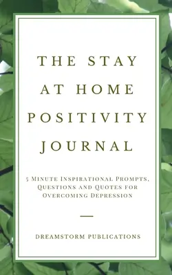 Jurnalul de pozitivitate Stay at Home: 5 Minute Inspirational Prompts, Questions and Quotes for Overcoming Depression - The Stay at Home Positivity Journal: 5 Minute Inspirational Prompts, Questions and Quotes for Overcoming Depression