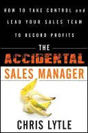 The Accidental Sales Manager: Cum să preiei controlul și să-ți conduci echipa de vânzări către profituri record - The Accidental Sales Manager: How to Take Control and Lead Your Sales Team to Record Profits