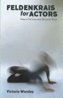 Feldenkrais pentru actori: Cum să faci mai puțin și să descoperi mai mult - Feldenkrais for Actors: How to Do Less and Discover More