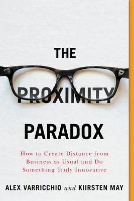 Paradoxul proximității: Cum să creezi distanță față de business as usual și să faci ceva cu adevărat inovator - The Proximity Paradox: How to Create Distance from Business as Usual and Do Something Truly Innovative