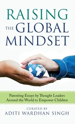 Raising the Global Mindset: Parenting Essays by Thought Leaders Around the World to Empower Children (Eseuri de parenting ale liderilor de opinie din întreaga lume pentru a da putere copiilor) - Raising the Global Mindset: Parenting Essays by Thought Leaders Around the World to Empower Children