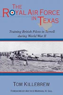 Royal Air Force în Texas: Instruirea piloților britanici în Terrell în timpul celui de-al Doilea Război Mondial - The Royal Air Force in Texas: Training British Pilots in Terrell During World War II