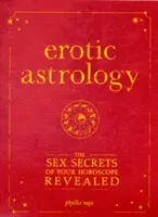 Astrologie erotică: Secretele sexuale ale horoscopului tău dezvăluite - Erotic Astrology: The Sex Secrets of Your Horoscope Revealed