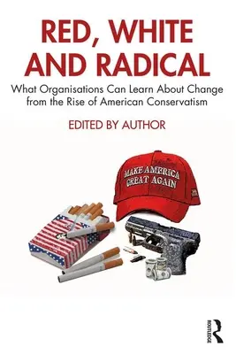 Roșu, alb și radical: Ce pot învăța organizațiile despre schimbare din ascensiunea conservatorismului american - Red, White and Radical: What Organisations Can Learn about Change from the Rise of American Conservatism