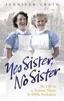 Da soră, nu soră: Viața mea ca asistentă stagiară în Yorkshire în anii 1950 - Yes Sister, No Sister: My Life as a Trainee Nurse in 1950s Yorkshire