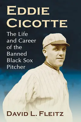 Eddie Cicotte: Viața și cariera aruncătorului Black Sox interzis - Eddie Cicotte: The Life and Career of the Banned Black Sox Pitcher