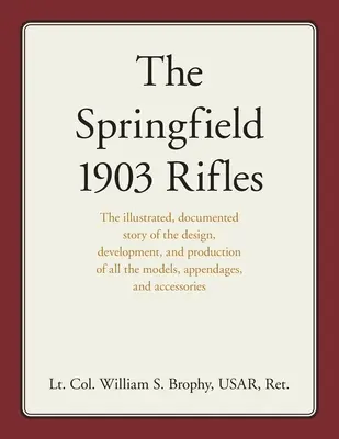 Puștile Springfield 1903: Povestea ilustrată și documentată a proiectării, dezvoltării și producției tuturor modelelor, apendicelor și accesului - The Springfield 1903 Rifles: The illustrated, documented story of the design, development, and production of all the models, appendages, and access