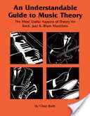 Un ghid ușor de înțeles pentru teoria muzicii: Cele mai utile aspecte ale teoriei pentru muzicienii de rock, jazz și blues - An Understandable Guide to Music Theory: The Most Useful Aspects of Theory for Rock, Jazz, and Blues Musicians