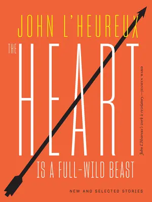 Inima este o bestie sălbatică: Povestiri noi și selectate - The Heart Is a Full-Wild Beast: New and Selected Stories