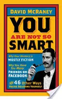Nu ești atât de deștept - De ce memoria ta este în mare parte ficțiune, de ce ai prea mulți prieteni pe Facebook și alte 46 de moduri în care te amăgești singur - You are Not So Smart - Why Your Memory is Mostly Fiction, Why You Have Too Many Friends on Facebook and 46 Other Ways You're Deluding Yourself