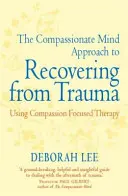 Abordarea minții compasive pentru recuperarea după traumă - Utilizarea terapiei centrate pe compasiune - Compassionate Mind Approach to Recovering from Trauma - Using Compassion Focused Therapy