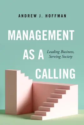 Managementul ca vocație: Conducerea afacerilor, în slujba societății - Management as a Calling: Leading Business, Serving Society