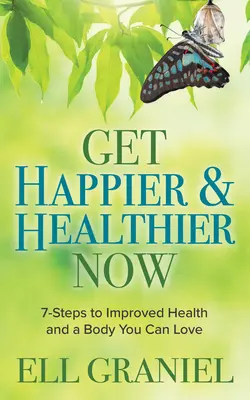Fii mai fericit și mai sănătos acum: 7 pași către o sănătate îmbunătățită și un corp pe care îl puteți iubi - Get Happier & Healthier Now: 7-Steps to Improved Health & a Body You Can Love