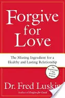 Iartă din dragoste: The Missing Ingredient for a Healthy and Lasting Relationship (Ingredientul lipsă pentru o relație sănătoasă și durabilă) - Forgive for Love: The Missing Ingredient for a Healthy and Lasting Relationship