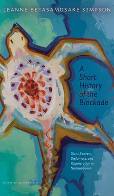O scurtă istorie a blocadei: castori uriași, diplomație și regenerare în Nishnaabewin - A Short History of the Blockade: Giant Beavers, Diplomacy, and Regeneration in Nishnaabewin