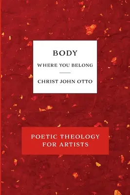 Trup, acolo unde îți este locul: Cartea roșie de teologie poetică pentru artiști - Body, Where You Belong: Red Book of Poetic Theology for Artists