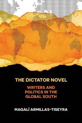 Romanul Dictatorului: Scriitori și politică în sudul global - The Dictator Novel: Writers and Politics in the Global South