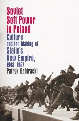 Puterea moale sovietică în Polonia: Cultura și crearea noului imperiu al lui Stalin, 1943-1957 - Soviet Soft Power in Poland: Culture and the Making of Stalin's New Empire, 1943-1957