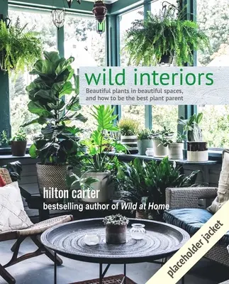 Interioare sălbatice: Plante frumoase în spații frumoase - Wild Interiors: Beautiful Plants in Beautiful Spaces