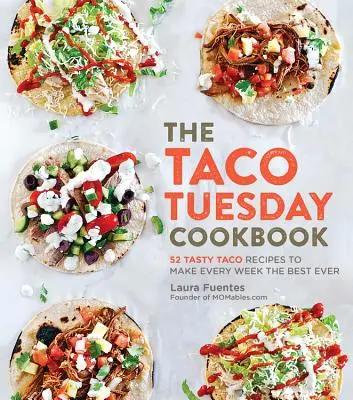 The Taco Tuesday Cookbook: 52 de rețete gustoase de taco pentru a face din fiecare săptămână cea mai bună - The Taco Tuesday Cookbook: 52 Tasty Taco Recipes to Make Every Week the Best Ever