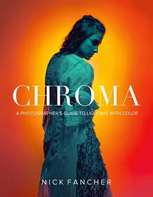 Chroma: Ghidul unui fotograf pentru iluminarea cu culori - Chroma: A Photographer's Guide to Lighting with Color