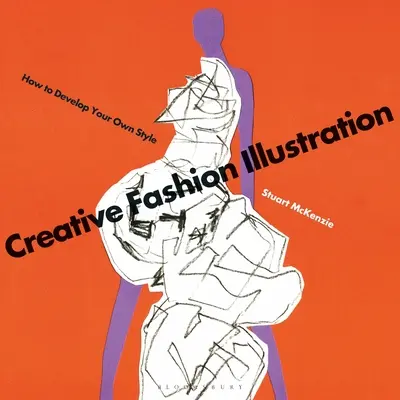 Ilustrație creativă de modă: Cum să vă dezvoltați propriul stil - Creative Fashion Illustration: How to Develop Your Own Style