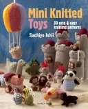Mini jucării tricotate: Peste 30 de modele de tricotat drăguțe și ușoare - Mini Knitted Toys: Over 30 Cute & Easy Knitting Patterns